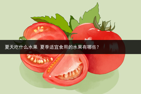 夏天吃什么水果 夏季適宜食用的水果有哪些？
